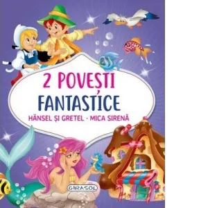 2 Povesti fantastice. Hansel si Gretel. Mica Sirena