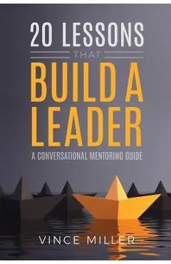 20 Lessons that Build a Leader: A Conversational Mentoring Guide - Vince Miller