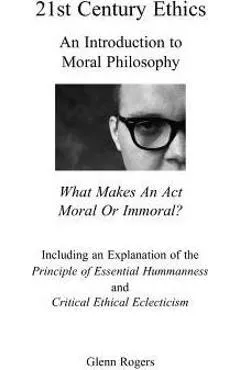 21st Century Ethics: An Introduction to Moral Philosophy - Glenn Rogers