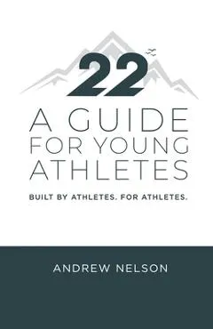 22 - A Guide for Young Athletes: Built by Athletes. For Athletes. - Andrew Nelson