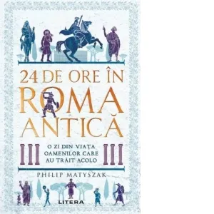24 de ore in Roma antica. O zi din viata oamenilor care au trait acolo