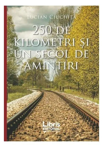 250 de kilometri și un secol de amintiri - Paperback brosat - Lucian Ciuchiță - Libris Editorial