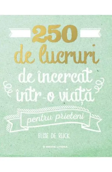 250 de lucruri de incercat intr-o viata. Pentru prieteni