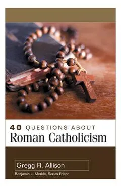 40 Questions about Roman Catholicism - Gregg Allison