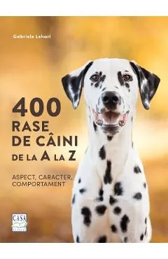 400 rase de caini de la A la Z. Aspect, caracter, comportament - Gabriele Lehari