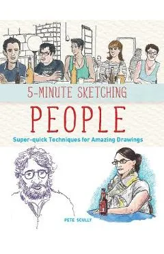 5-Minute Sketching -- People: Super-Quick Techniques for Amazing Drawings - Pete Scully