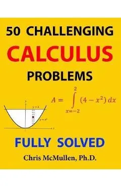 50 Challenging Calculus Problems (Fully Solved) - Chris Mcmullen