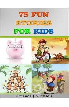 75 Fun Stories for Kids: 3 to 8 Year Olds - Amanda J. Michaels