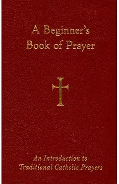 A Beginner's Book of Prayer: An Introduction to Traditional Catholic Prayers - William G. Storey
