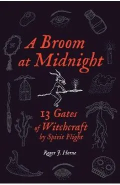 A Broom at Midnight: 13 Gates of Witchcraft by Spirit Flight - Roger J. Horne