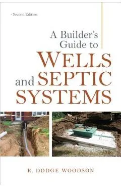 A Builder's Guide to Wells and Septic Systems - R. Woodson
