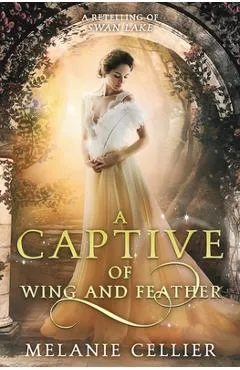 A Captive of Wing and Feather: A Retelling of Swan Lake - Melanie Cellier