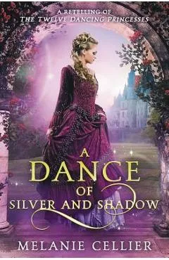 A Dance of Silver and Shadow: A Retelling of The Twelve Dancing Princesses - Melanie Cellier
