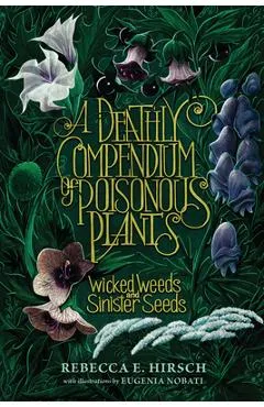 A Deathly Compendium of Poisonous Plants: Wicked Weeds and Sinister Seeds - Rebecca E. Hirsch