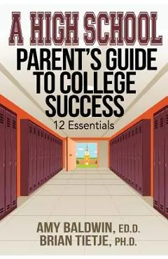 A High School Parent's Guide to College Success: 12 Essentials - Amy Baldwin