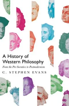 A History of Western Philosophy: From the Pre-Socratics to Postmodernism - C. Stephen Evans