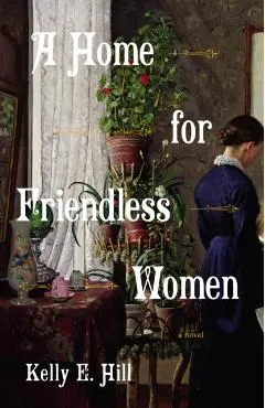 A Home for Friendless Women - Kelly E. Hill