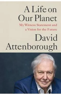 A Life on Our Planet: My Witness Statement and a Vision for the Future - David Attenborough