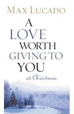 A Love Worth Giving to You at Christmas - Max Lucado