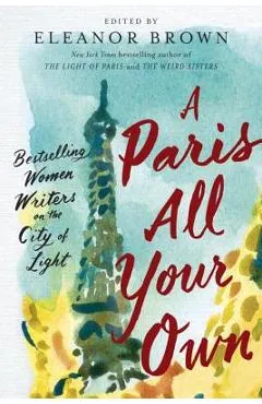 A Paris All Your Own: Bestselling Women Writers on the City of Light - Eleanor Brown