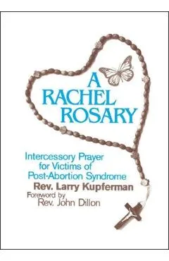 A Rachel Rosary: Intercessory Prayer for Victims of Post-Abortion Syndrome - Larry Kupferman