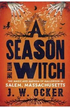 A Season with the Witch: The Magic and Mayhem of Halloween in Salem, Massachusetts - J. W. Ocker