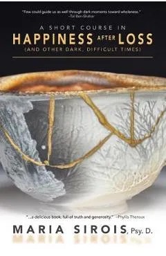 A Short Course in Happiness After Loss: (and Other Dark, Difficult Times) - Maria Sirois