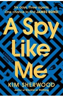 A Spy Like Me: Six Days. Three Agents. One Chance to Find James Bond. - Kim Sherwood