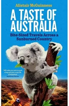 A Taste of Australia: Bite-Sized Travels Across a Sunburned Country - Alistair Mcguinness