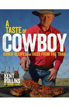 A Taste of Cowboy: Ranch Recipes and Tales from the Trail - Kent Rollins