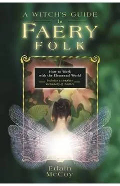 A Witch's Guide to Faery Folk: How to Work with the Elemental World - Edain Mccoy