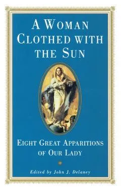 A Woman Clothed with the Sun: Eight Great Apparitions of Our Lady - John J. Delaney