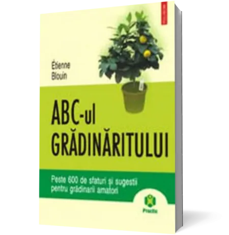 ABC-ul gradinaritului. Peste 600 de sfaturi si sugestii pentru gradinarii amatori