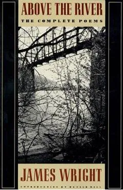 Above the River: The Complete Poems - James Wright