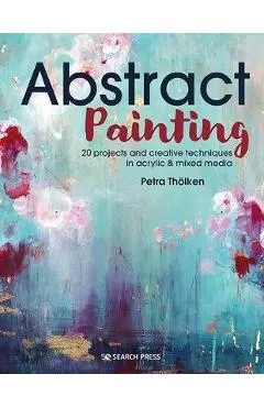 Abstract Painting: 20 Projects and Creative Techniques in Acrylic & Mixed Media - Petra Tholken