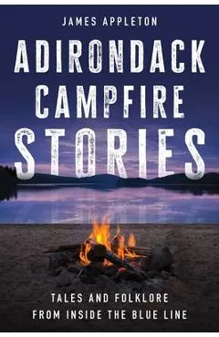 Adirondack Campfire Stories: Tales and Folklore from Inside the Blue Line - James Appleton