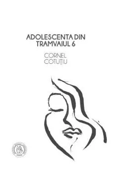 Adolescenta din tramvaiul 6  - Cornel Cotutiu