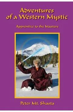 Adventures of a Western Mystic: Apprentice to the Masters - Peter Mt Shasta