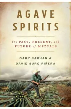Agave Spirits: The Past, Present, and Future of Mezcals - Gary Paul Nabhan
