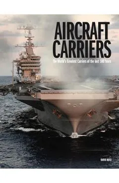 Aircraft Carriers: The World's Greatest Carriers of the Last 100 Years - David Ross