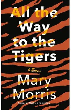 All the Way to the Tigers: A Memoir - Mary Morris