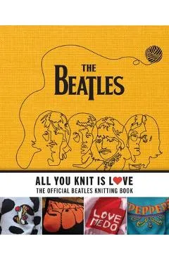 All You Knit Is Love: The Official Beatles Knitting Book - Caroline Smith