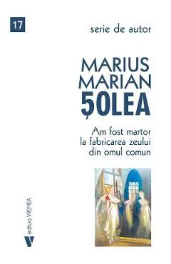 Am fost martor la fabricarea zeului din omul comun - Marius Marian Solea