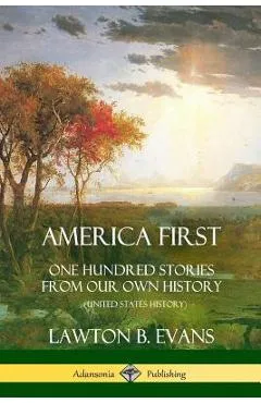 America First: One Hundred Stories from Our Own History (United States History) - Lawton B. Evans