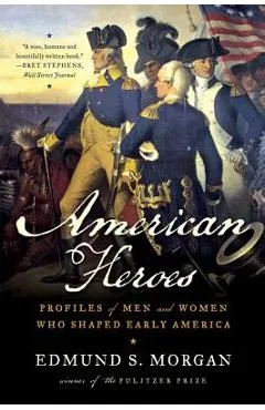 American Heroes: Profiles of Men and Women Who Shaped Early America - Edmund S. Morgan
