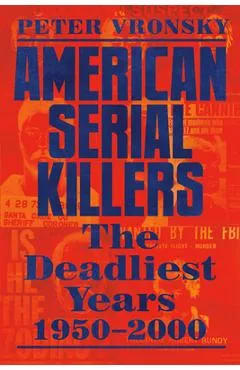 American Serial Killers: The Deadliest Years 1950-2000 - Peter Vronsky