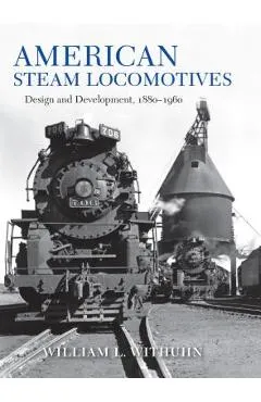 American Steam Locomotives: Design and Development, 1880-1960 - William L. Withuhn