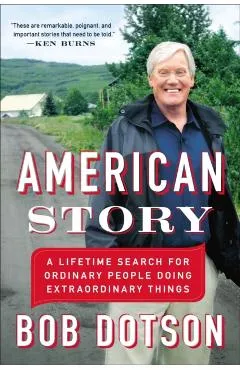 American Story: A Lifetime Search for Ordinary People Doing Extraordinary Things - Bob Dotson