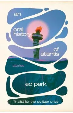 An Oral History of Atlantis: Stories - Ed Park