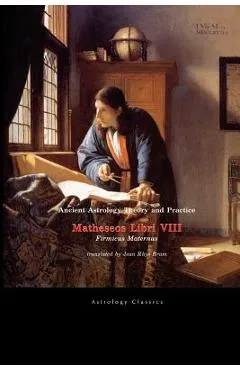 Ancient Astrology Theory and Practice: Matheseos Libri VIII - Julius Firmicus Maternus